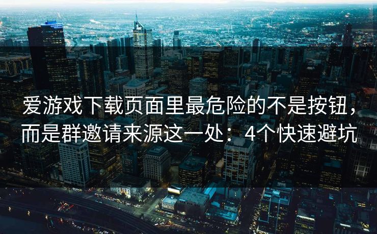 爱游戏下载页面里最危险的不是按钮,而是群邀请来源这一处:4个快速避坑 爱游戏下载页面里最危险的不是按钮,而是群邀请来源这一处:4个快速避坑