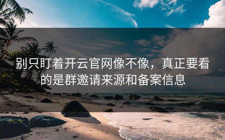别只盯着开云官网像不像,真正要看的是群邀请来源和备案信息 别只盯着开云官网像不像,真正要看的是群邀请来源和备案信息