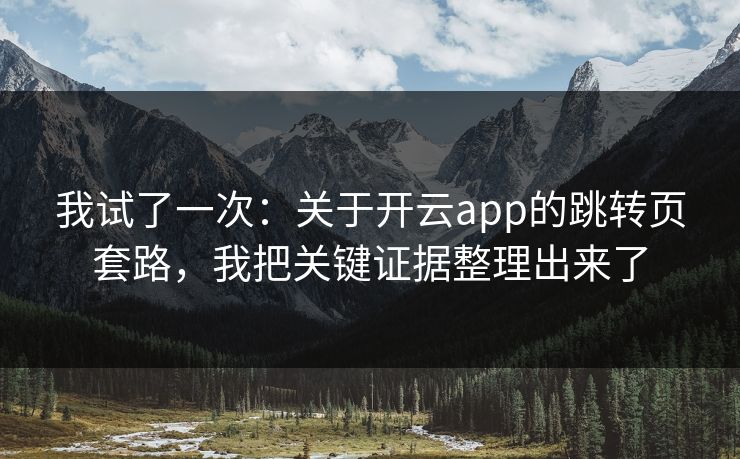 我试了一次：关于开云app的跳转页套路，我把关键证据整理出来了