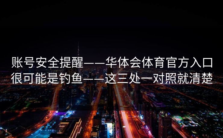 账号安全提醒——华体会体育官方入口很可能是钓鱼——这三处一对照就清楚