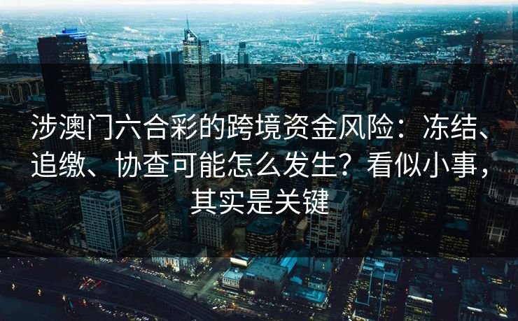 涉澳门六合彩的跨境资金风险：冻结、追缴、协查可能怎么发生？看似小事，其实是关键