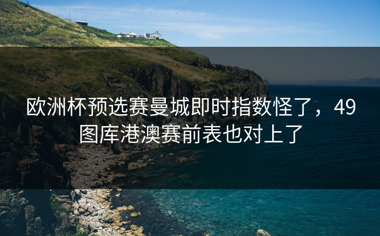 欧洲杯预选赛曼城即时指数怪了，49图库港澳赛前表也对上了