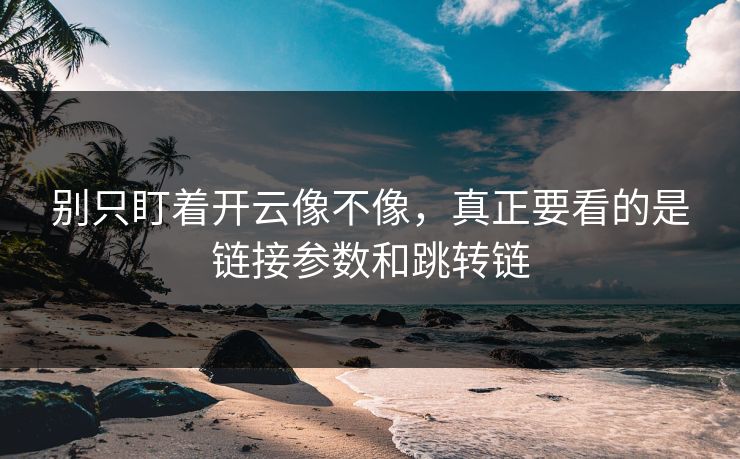 别只盯着开云像不像，真正要看的是链接参数和跳转链