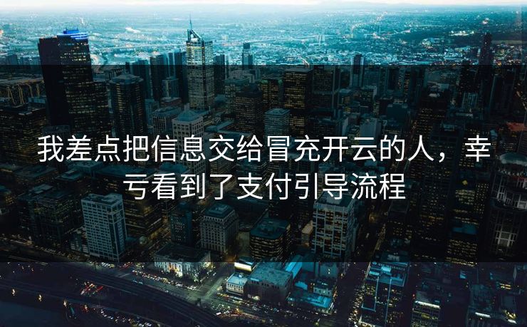 我差点把信息交给冒充开云的人，幸亏看到了支付引导流程