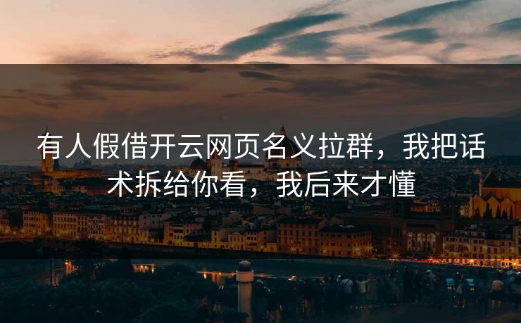 有人假借开云网页名义拉群，我把话术拆给你看，我后来才懂