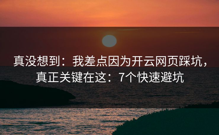 真没想到:我差点因为开云网页踩坑,真正关键在这:7个快速避坑 真没想到:我差点因为开云网页踩坑,真正关键在这:7个快速避坑