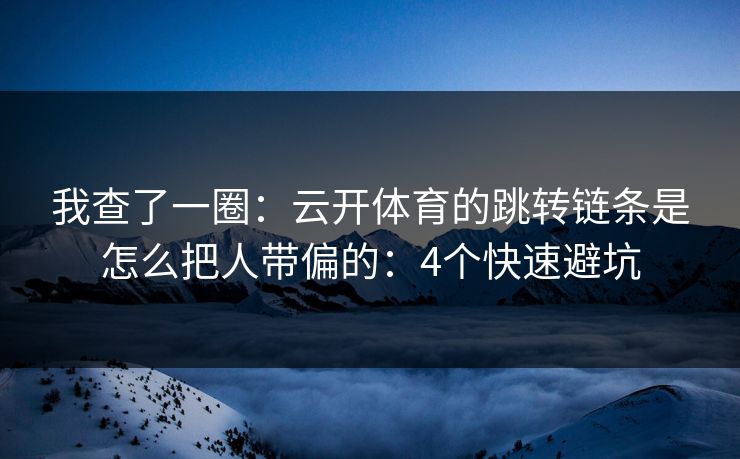 我查了一圈:云开体育的跳转链条是怎么把人带偏的:4个快速避坑 我查了一圈:云开体育的跳转链条是怎么把人带偏的:4个快速避坑