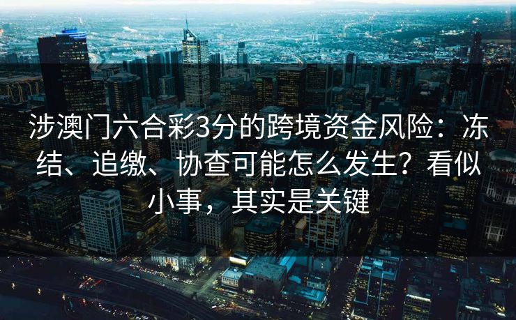 涉澳门六合彩3分的跨境资金风险:冻结、追缴、协查可能怎么发生?看似小事,其实是关键 涉澳门六合彩3分的跨境资金风险:冻结、追缴、协查可能怎么发生?看似小事,其实是关键