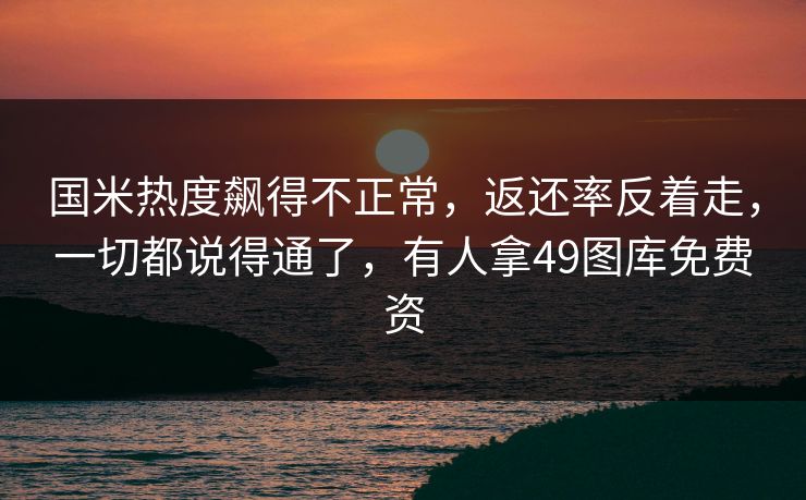 国米热度飙得不正常,返还率反着走,一切都说得通了,有人拿49图库免费资 国米热度飙得不正常,返还率反着走,一切都说得通了,有人拿49图库免费资